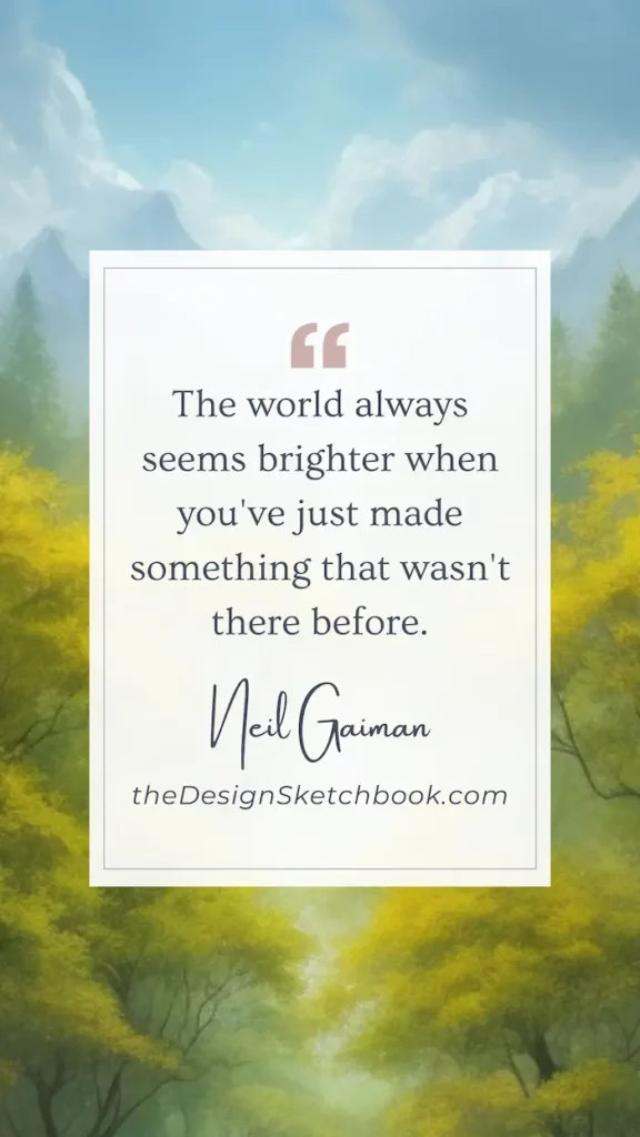 71. "The world always seems brighter when you've just made something that wasn't there before." - Neil Gaiman